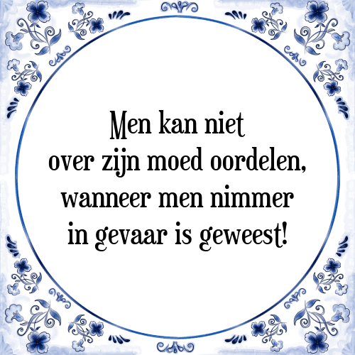 Men kan niet over zijn moed oordelen, wanneer men nimmer in gevaar is geweest! - Tegeltje met Spreuk