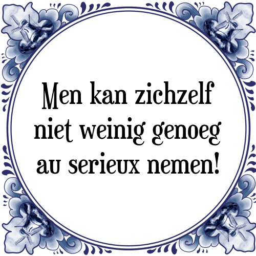 Men kan zichzelf niet weinig genoeg au serieux nemen! - Tegeltje met Spreuk