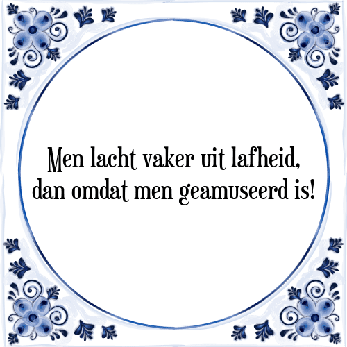 Men lacht vaker uit lafheid, dan omdat men geamuseerd is! - Tegeltje met Spreuk