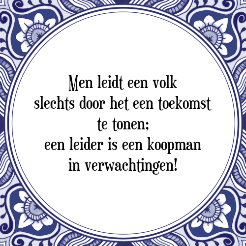 Men leidt een volk slechts door het een toekomst te tonen; een leider is een koopman in verwachtingen! - Tegeltje met Spreuk