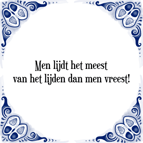 Men lijdt het meest van het lijden dan men vreest! - Tegeltje met Spreuk