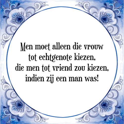 Men moet alleen die vrouw tot echtgenote kiezen, die men tot vriend zou kiezen, indien zij een man was! - Tegeltje met Spreuk