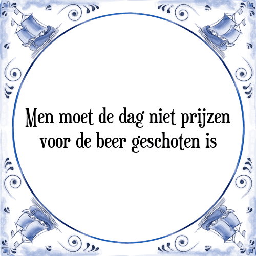 Men moet de dag niet prijzen voor de beer geschoten is - Tegeltje met Spreuk