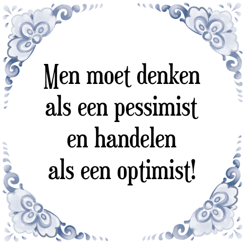 Men moet denken als een pessimist en handelen als een optimist! - Tegeltje met Spreuk