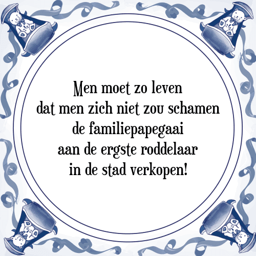 Men moet zo leven dat men zich niet zou schamen de familiepapegaai aan de ergste roddelaar in de stad verkopen! - Tegeltje met Spreuk