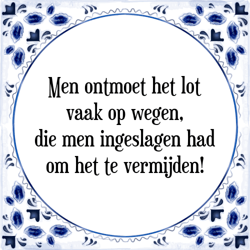 Men ontmoet het lot vaak op wegen, die men ingeslagen had om het te vermijden! - Tegeltje met Spreuk