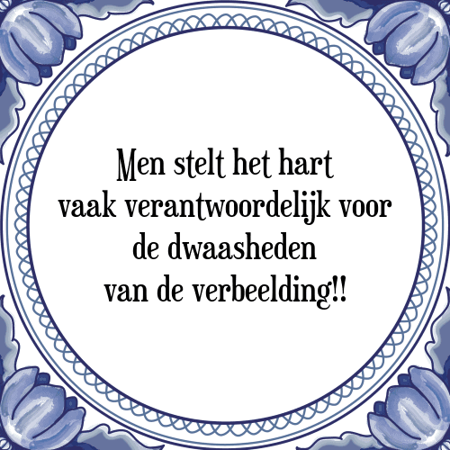 Men stelt het hart vaak verantwoordelijk voor de dwaasheden van de verbeelding!! - Tegeltje met Spreuk