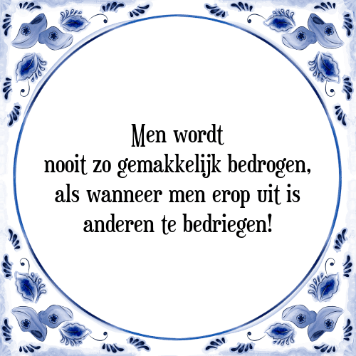 Men wordt nooit zo gemakkelijk bedrogen, als wanneer men erop uit is anderen te bedriegen! - Tegeltje met Spreuk