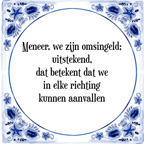 Meneer, we zijn omsingeld; uitstekend, dat betekent dat we in elke richting kunnen aanvallen - Tegeltje met Spreuk