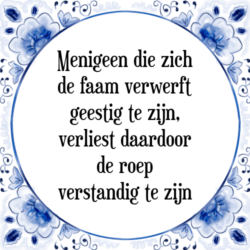 Menigeen die zich de faam verwerft geestig te zijn, verliest daardoor de roep verstandig te zijn - Tegeltje met Spreuk