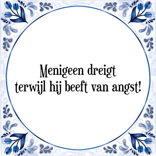 Menigeen dreigt terwijl hij beeft van angst! - Tegeltje met Spreuk