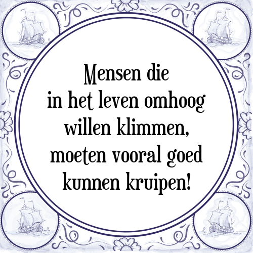 Mensen die in het leven omhoog willen klimmen, moeten vooral goed kunnen kruipen! - Tegeltje met Spreuk