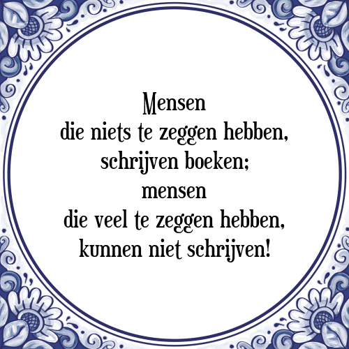 Mensen die niets te zeggen hebben, schrijven boeken; mensen die veel te zeggen hebben, kunnen niet schrijven! - Tegeltje met Spreuk