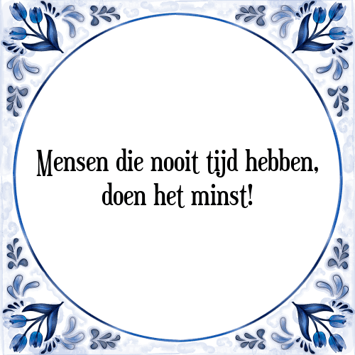 Mensen die nooit tijd hebben, doen het minst! - Tegeltje met Spreuk