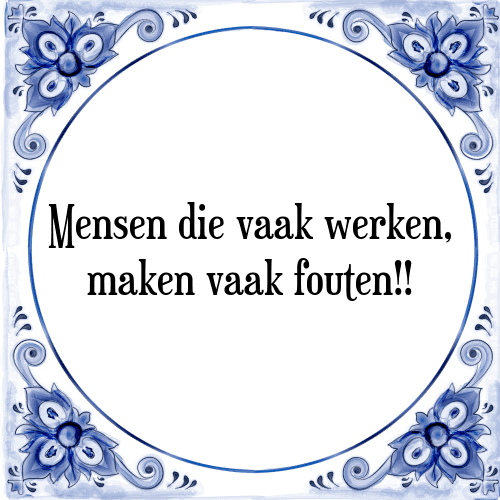 Mensen die vaak werken, maken vaak fouten!! - Tegeltje met Spreuk