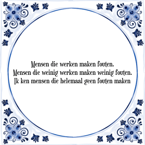 Mensen die werken maken fouten. Mensen die weinig werken maken weinig fouten. Ik ken mensen die helemaal geen fouten maken - Tegeltje met Spreuk