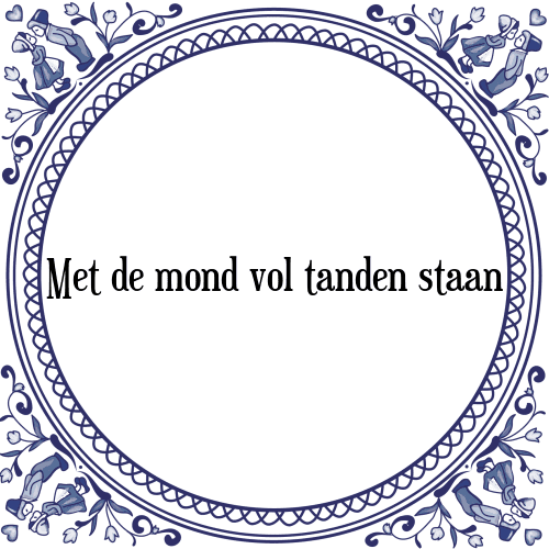 Met de mond vol tanden staan - Tegeltje met Spreuk