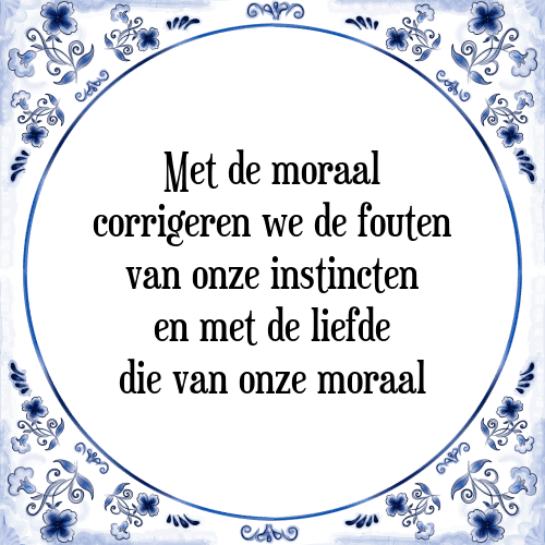 Met de moraal corrigeren we de fouten van onze instincten en met de liefde die van onze moraal - Tegeltje met Spreuk