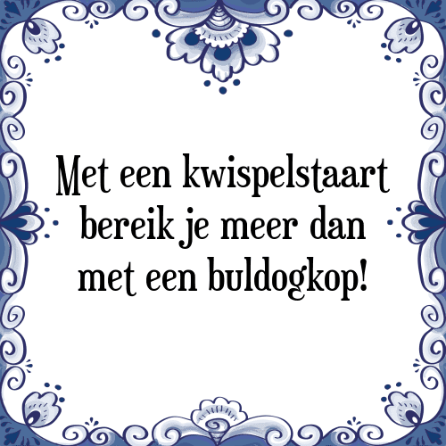 Met een kwispelstaart bereik je meer dan met een buldogkop! - Tegeltje met Spreuk