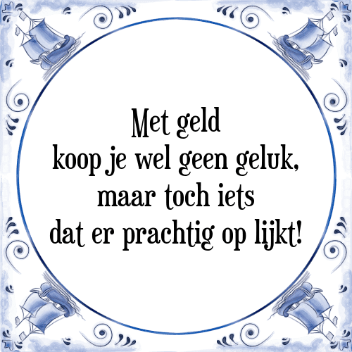 Met geld koop je wel geen geluk, maar toch iets dat er prachtig op lijkt! - Tegeltje met Spreuk