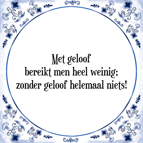 Met geloof bereikt men heel weinig; zonder geloof helemaal niets! - Tegeltje met Spreuk