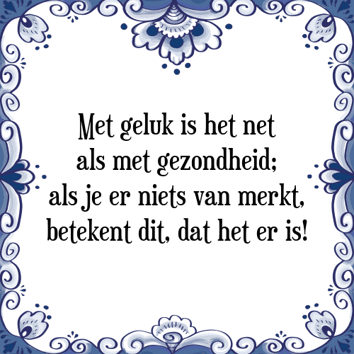 Met geluk is het net als met gezondheid; als je er niets van merkt, betekent dit, dat het er is! - Tegeltje met Spreuk