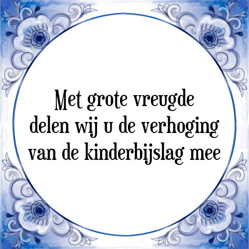 Met grote vreugde delen wij u de verhoging van de kinderbijslag mee - Tegeltje met Spreuk