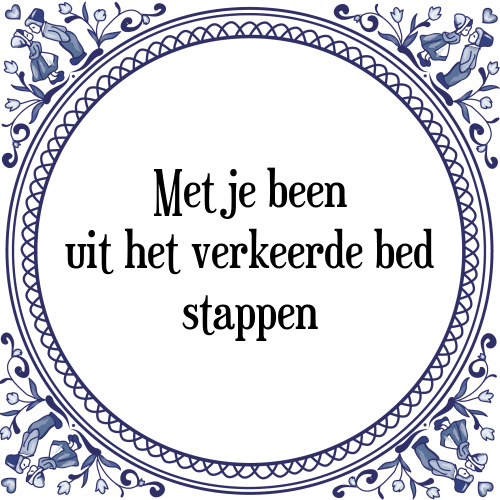 Met je been uit het verkeerde bed stappen - Tegeltje met Spreuk