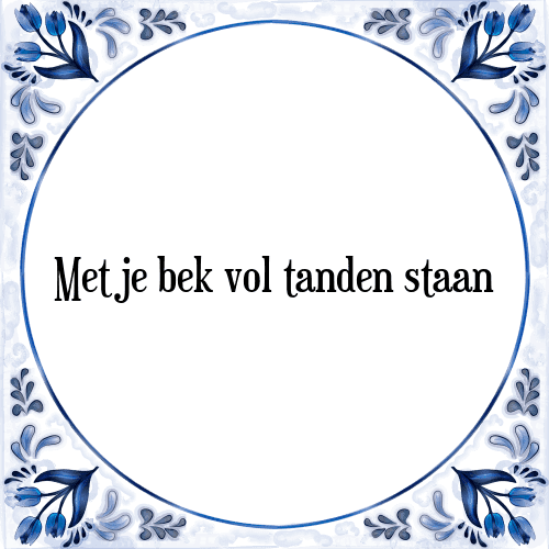 Met je bek vol tanden staan - Tegeltje met Spreuk