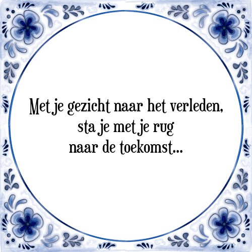 Met je gezicht naar het verleden, sta je met je rug naar de toekomst - Tegeltje met Spreuk