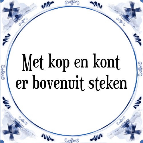 Met kop en kont er bovenuit steken - Tegeltje met Spreuk