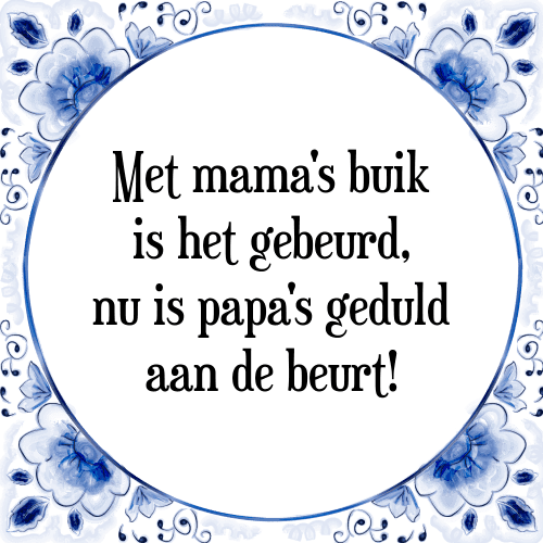 Met mama's buik is het gebeurd, nu is papa's geduld aan de beurt! - Tegeltje met Spreuk