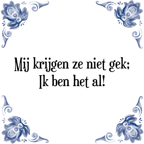 Mij krijgen ze niet gek; Ik ben het al! - Tegeltje met Spreuk