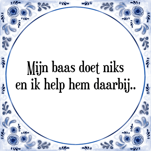 Mijn baas doet niks en ik help hem daarbij.. - Tegeltje met Spreuk