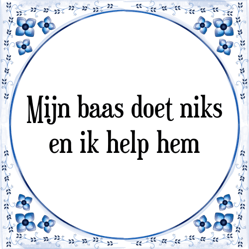 Mijn baas doet niks en ik help hem - Tegeltje met Spreuk