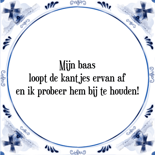 Mijn baas loopt de kantjes ervan af en ik probeer hem bij te houden! - Tegeltje met Spreuk