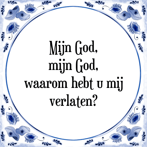 Mijn God, mijn God, waarom hebt u mij verlaten? - Tegeltje met Spreuk