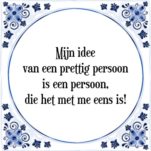 Mijn idee van een prettig persoon is een persoon, die het met me eens is! - Tegeltje met Spreuk