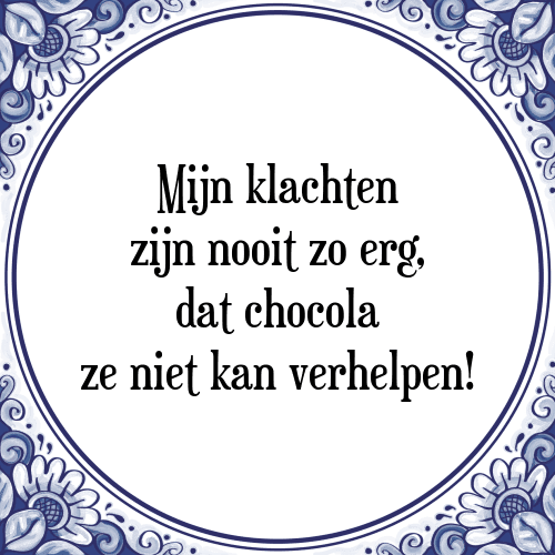 Mijn klachten zijn nooit zo erg, dat chocola ze niet kan verhelpen! - Tegeltje met Spreuk