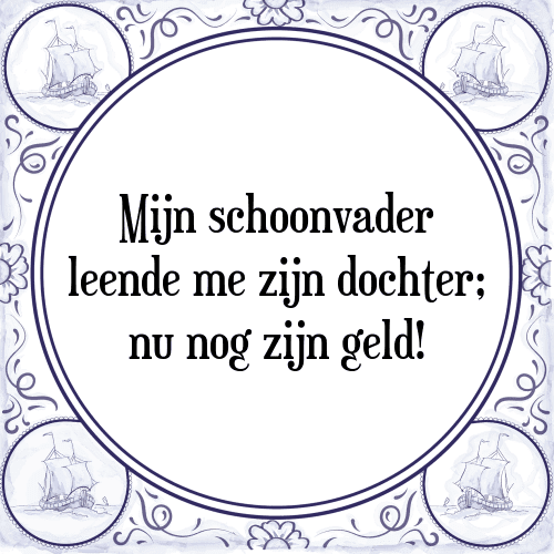 Mijn schoonvader leende me zijn dochter; nu nog zijn geld! - Tegeltje met Spreuk