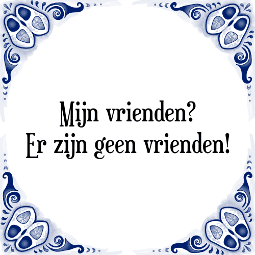 Mijn vrienden? Er zijn geen vrienden! - Tegeltje met Spreuk