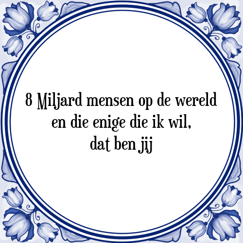 8 Miljard mensen op de wereld en die enige die ik wil, dat ben jij - Tegeltje met Spreuk