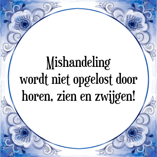 Mishandeling wordt niet opgelost door horen, zien en zwijgen! - Tegeltje met Spreuk