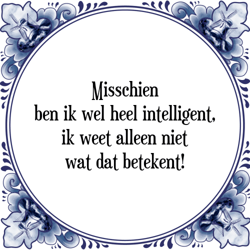 Misschien ben ik wel heel intelligent, ik weet alleen niet wat dat betekent! - Tegeltje met Spreuk