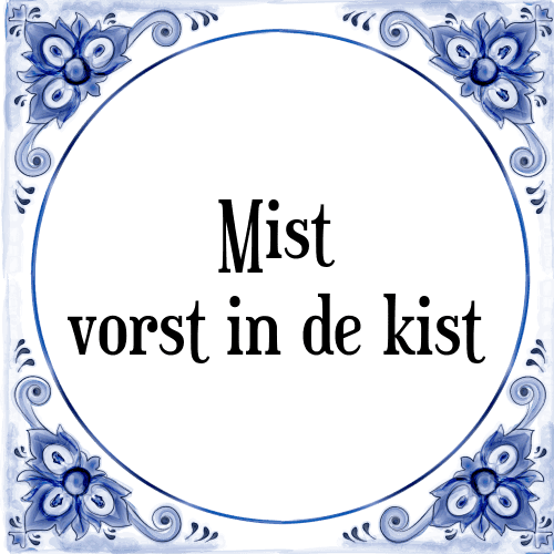 Mist vorst in de kist - Tegeltje met Spreuk