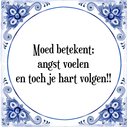 Moed betekent; angst voelen en toch je hart volgen!! - Tegeltje met Spreuk