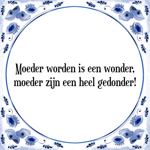 Moeder worden is een wonder, moeder zijn een heel gedonder! - Tegeltje met Spreuk