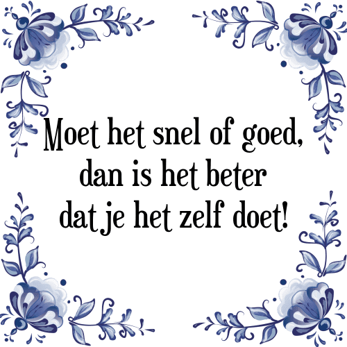 Moet het snel of goed, dan is het beter dat je het zelf doet! - Tegeltje met Spreuk