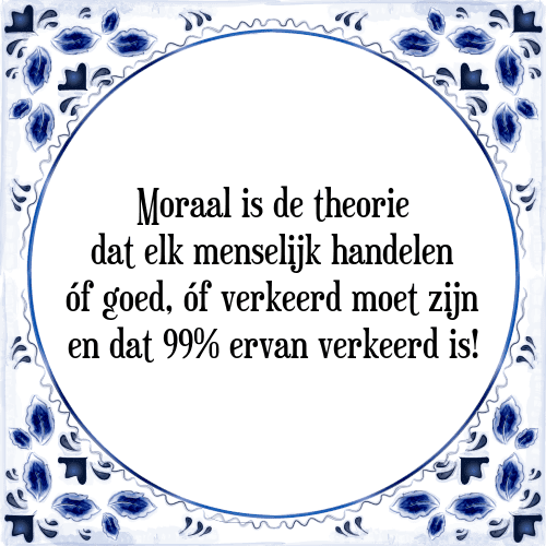 Moraal is de theorie dat elk menselijk handelen óf goed, óf verkeerd moet zijn en dat 99% ervan verkeerd is! - Tegeltje met Spreuk