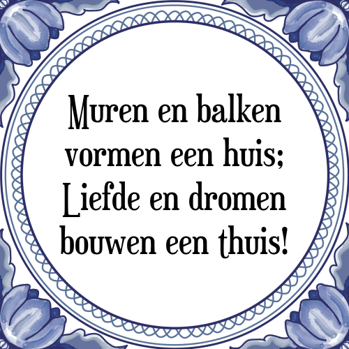 Muren en balken vormen een huis; Liefde en dromen bouwen een thuis! - Tegeltje met Spreuk